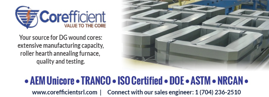 A magazine ad featuring an image of transformer cores with the words, “Your source for DG wound cores: extensive manufacturing capacity, roller hearth annealing furnace, quality and testing” and Corefficient’s official blue inverted triangle logo with a bright orange lightning bolt and circular brush stroke. In larger blue text below it reads “AEM Unicore, TRANCO, ISO Certified, DOE, ASTM, and NRCAN.”
